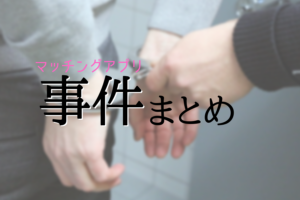 マッチングアプリの事件まとめ